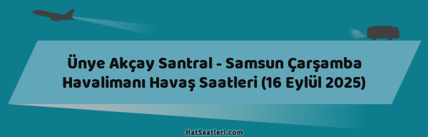 Ünye Akçay Santral - Samsun Çarşamba Havalimanı Havaş Saatleri (16 Eylül 2025)